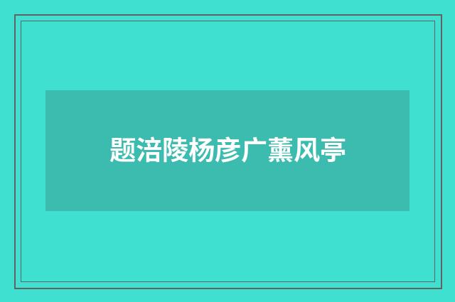 题涪陵杨彦广薰风亭