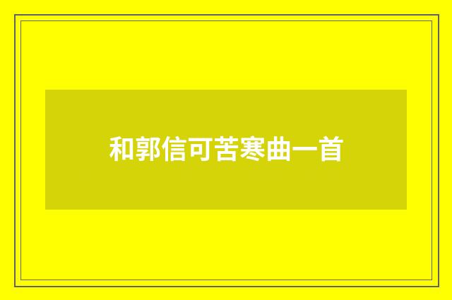 和郭信可苦寒曲一首
