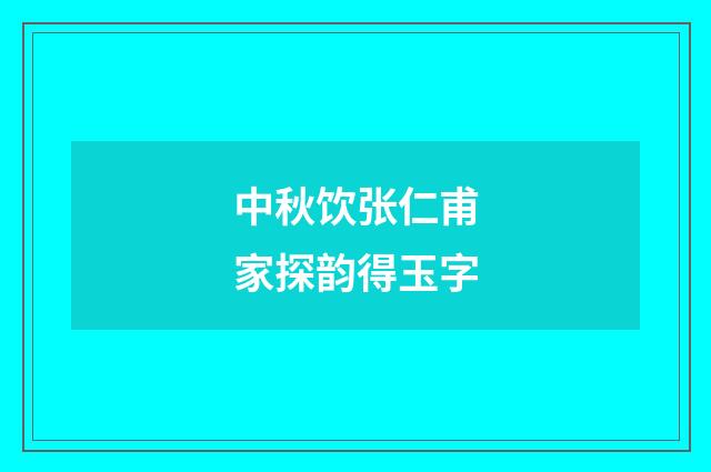 中秋饮张仁甫家探韵得玉字