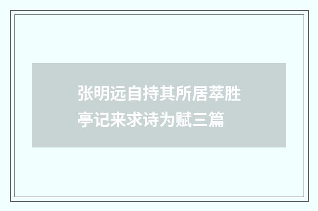 张明远自持其所居萃胜亭记来求诗为赋三篇