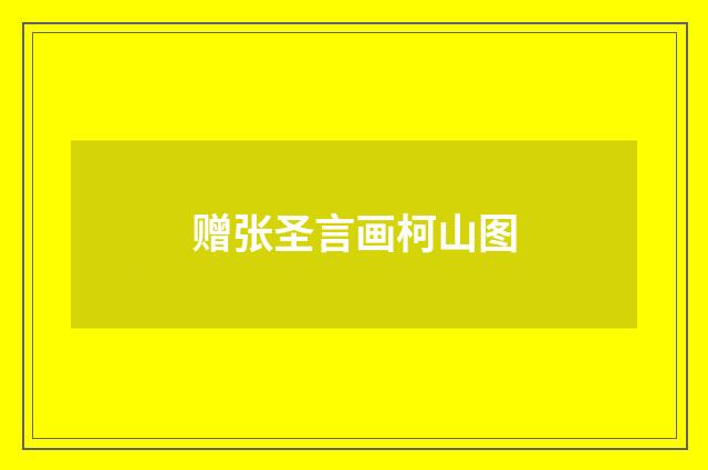 赠张圣言画柯山图