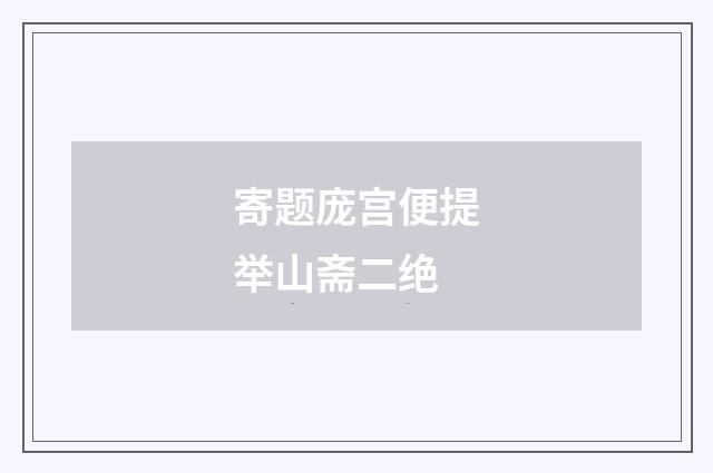 寄题庞宫便提举山斋二绝