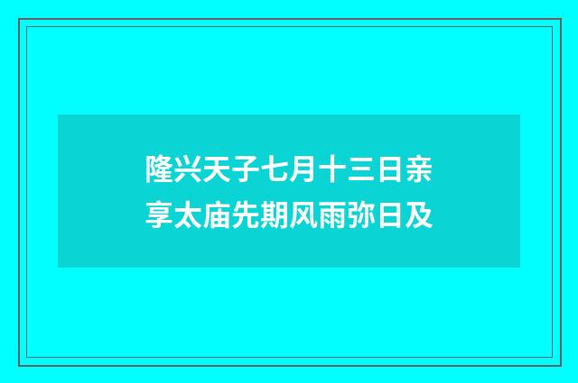 隆兴天子七月十三日亲享太庙先期风雨弥日及