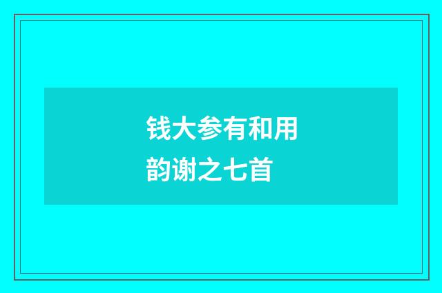 钱大参有和用韵谢之七首