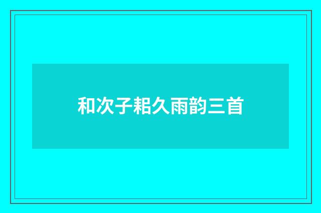 和次子耜久雨韵三首
