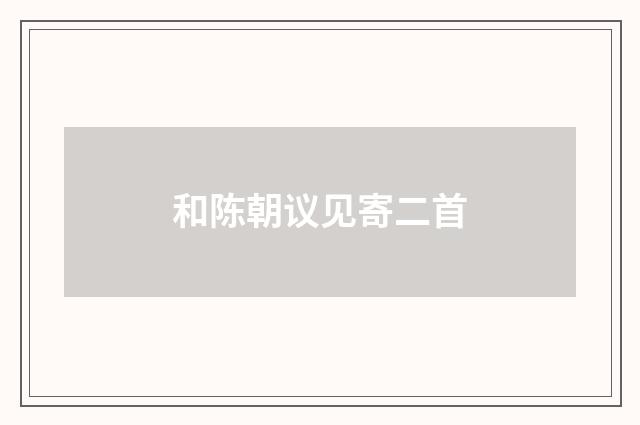 和陈朝议见寄二首