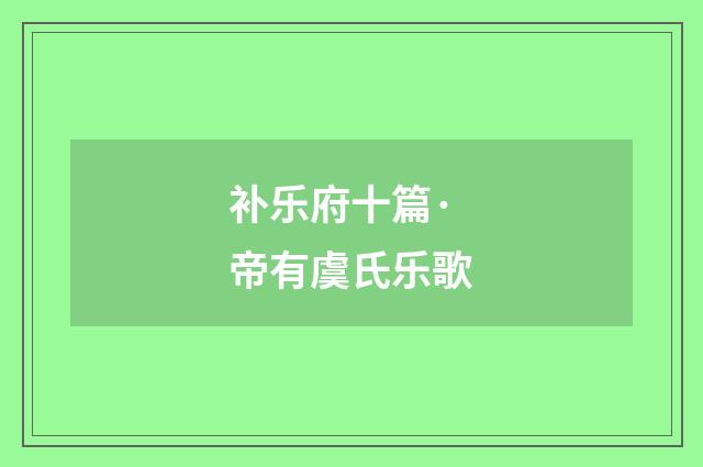 补乐府十篇·帝有虞氏乐歌