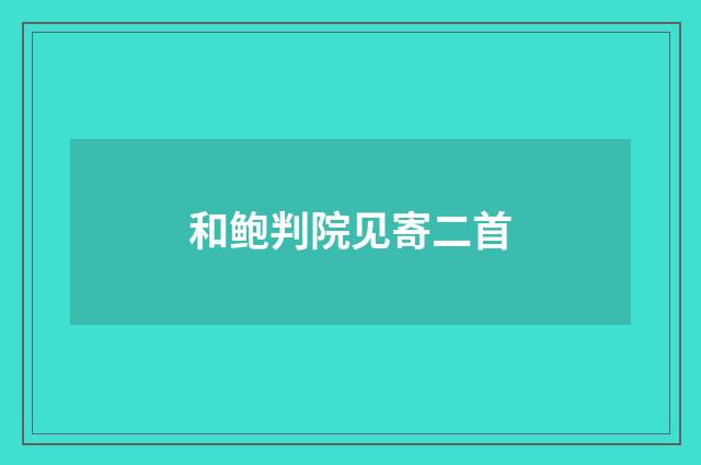 和鲍判院见寄二首