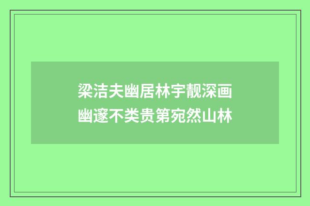 梁洁夫幽居林宇靓深画幽邃不类贵第宛然山林