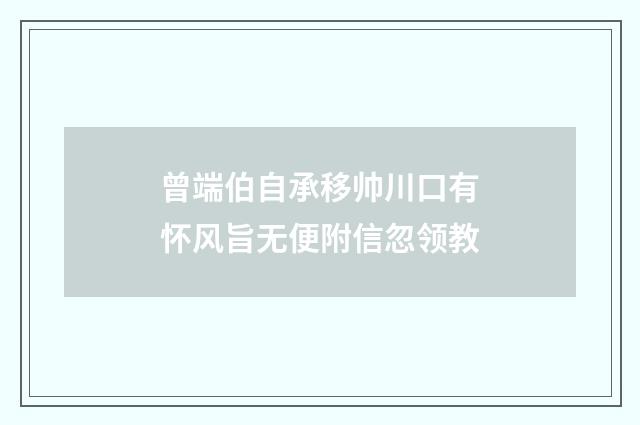 曾端伯自承移帅川口有怀风旨无便附信忽领教