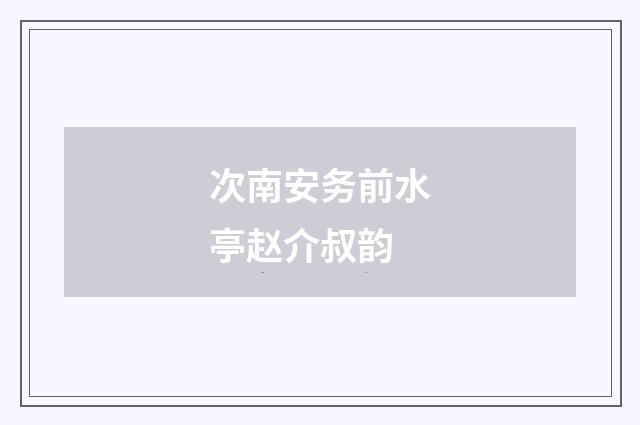 次南安务前水亭赵介叔韵
