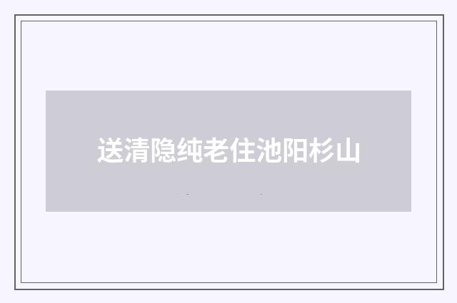 送清隐纯老住池阳杉山