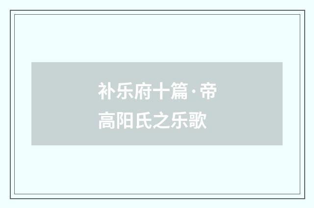 补乐府十篇·帝高阳氏之乐歌