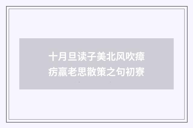 十月旦读子美北风吹瘴疠羸老思散策之句初寮
