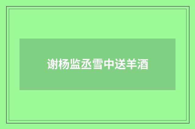 谢杨监丞雪中送羊酒