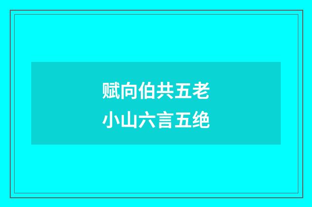 赋向伯共五老小山六言五绝