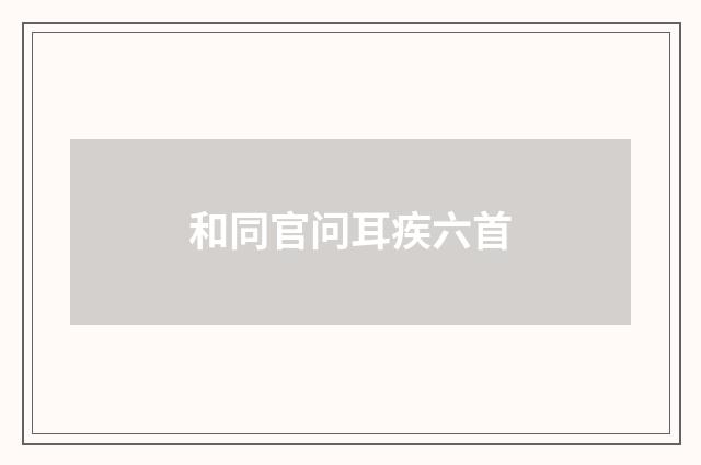 和同官问耳疾六首