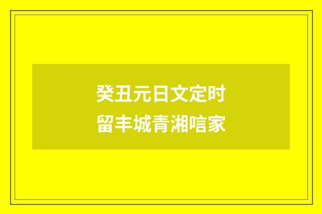 癸丑元日文定时留丰城青湘唁家