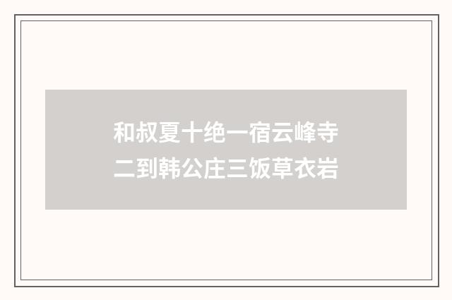和叔夏十绝一宿云峰寺二到韩公庄三饭草衣岩