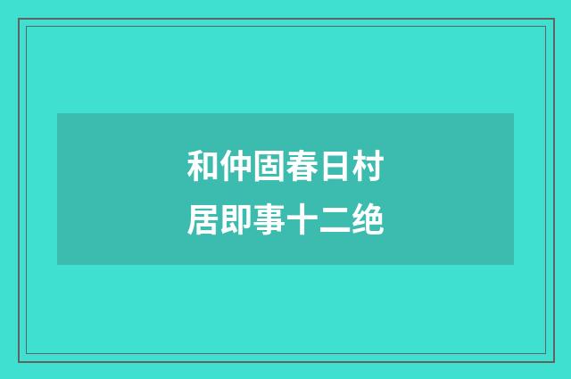 和仲固春日村居即事十二绝