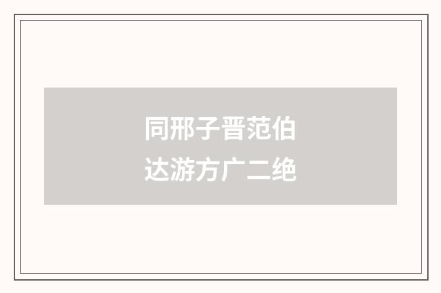 同邢子晋范伯达游方广二绝