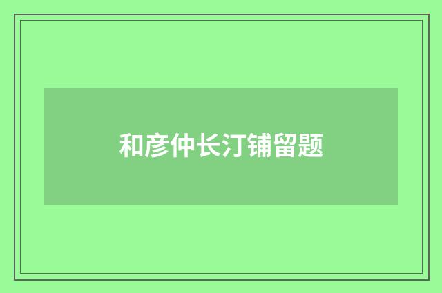 和彦仲长汀铺留题