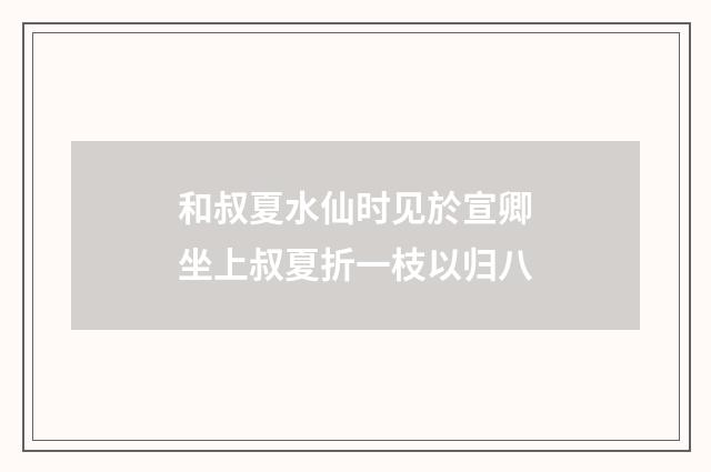 和叔夏水仙时见於宣卿坐上叔夏折一枝以归八