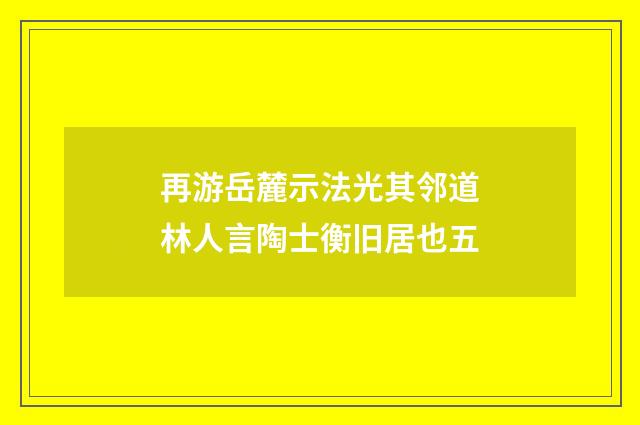 再游岳麓示法光其邻道林人言陶士衡旧居也五