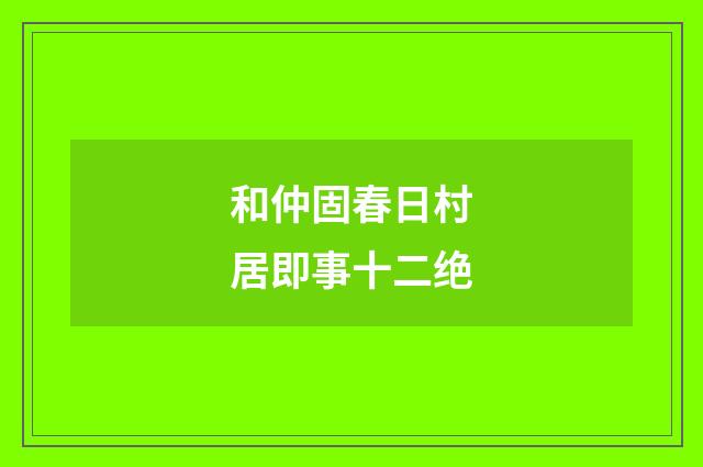 和仲固春日村居即事十二绝