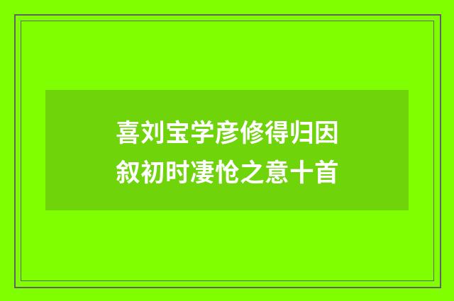 喜刘宝学彦修得归因叙初时凄怆之意十首