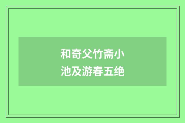 和奇父竹斋小池及游春五绝