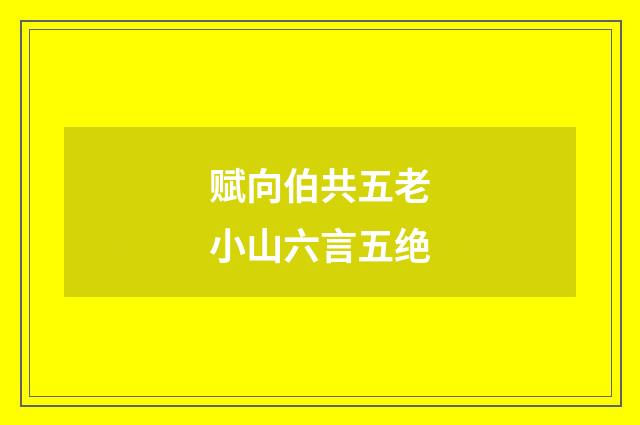 赋向伯共五老小山六言五绝