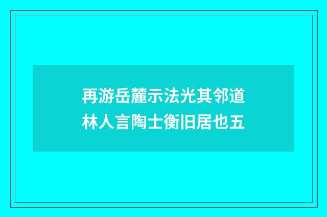 再游岳麓示法光其邻道林人言陶士衡旧居也五