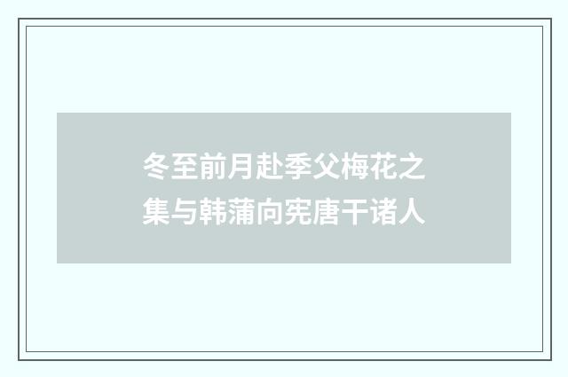 冬至前月赴季父梅花之集与韩蒲向宪唐干诸人
