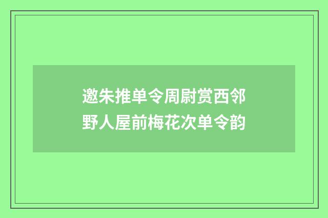邀朱推单令周尉赏西邻野人屋前梅花次单令韵