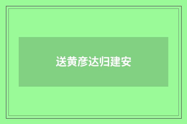 送黄彦达归建安