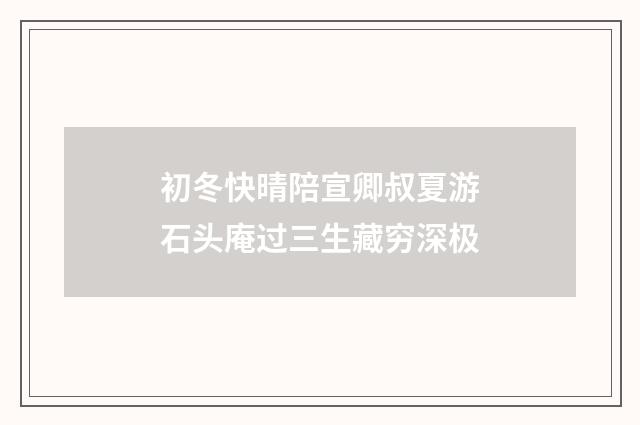 初冬快晴陪宣卿叔夏游石头庵过三生藏穷深极