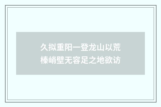 久拟重阳一登龙山以荒榛峭壁无容足之地欲访
