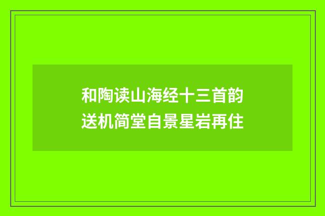 和陶读山海经十三首韵送机简堂自景星岩再住