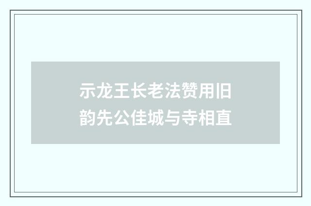 示龙王长老法赞用旧韵先公佳城与寺相直