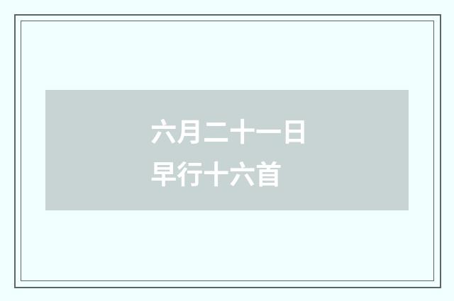 六月二十一日早行十六首