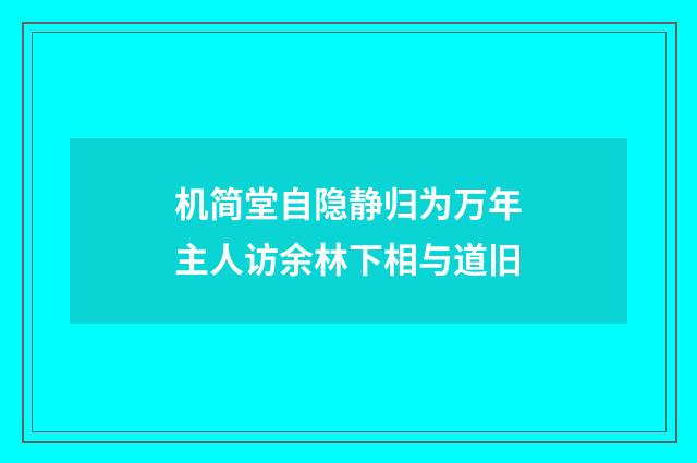 机简堂自隐静归为万年主人访余林下相与道旧