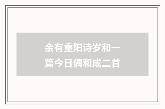 余有重阳诗岁和一篇今日偶和成二首