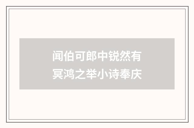 闻伯可郎中锐然有冥鸿之举小诗奉庆