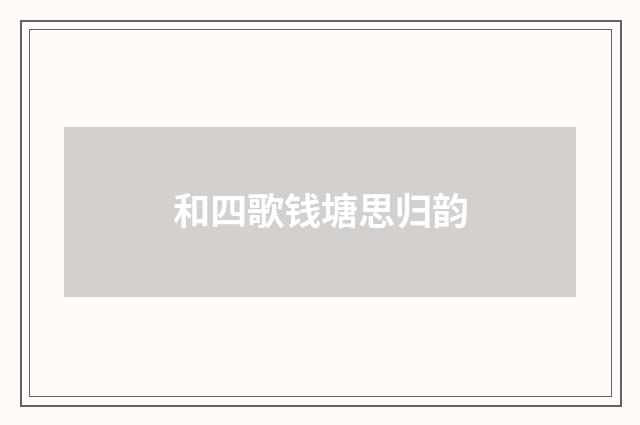 和四歌钱塘思归韵