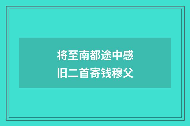 将至南都途中感旧二首寄钱穆父