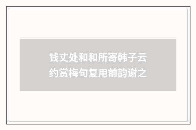 钱丈处和和所寄韩子云约赏梅句复用前韵谢之