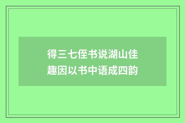 得三七侄书说湖山佳趣因以书中语成四韵