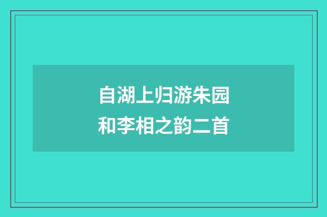 自湖上归游朱园和李相之韵二首