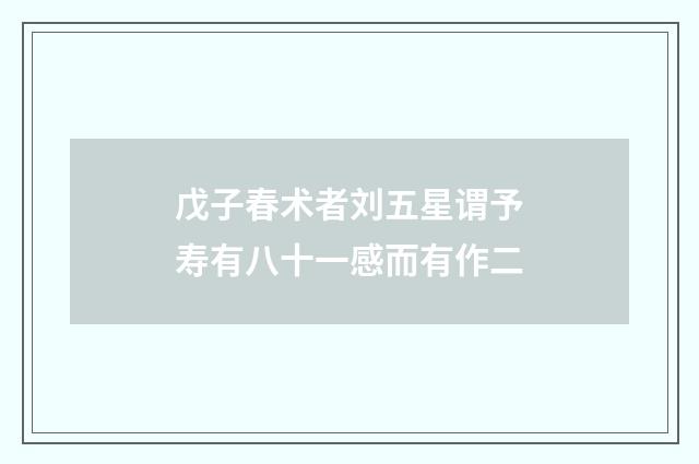 戊子春术者刘五星谓予寿有八十一感而有作二